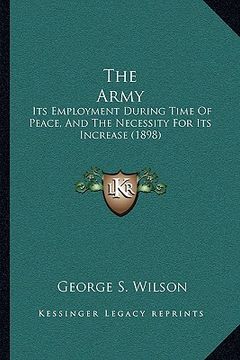 portada the army: its employment during time of peace, and the necessity for its increase (1898)