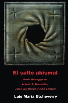 portada El Salto Abismal: Martin Heidegger en Antonio di Benedetto, Jorge Luis Borges y Julio Cortazar: Volume 3 (el Acontecimiento en la Literatura)