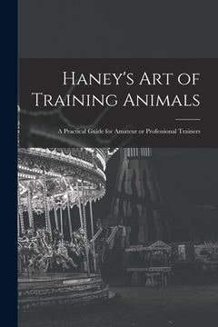 portada Haney's Art of Training Animals: A Practical Guide for Amateur or Professional Trainers (in English)