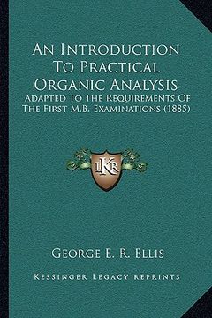 portada an introduction to practical organic analysis: adapted to the requirements of the first m.b. examinations (1885) (in English)
