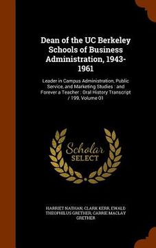 portada Dean of the UC Berkeley Schools of Business Administration, 1943-1961: Leader in Campus Administration, Public Service, and Marketing Studies: and For (in English)