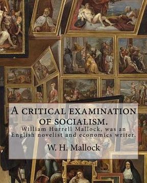 portada A critical examination of socialism. By: W. H. (William Hurrell) Mallock: William Hurrell Mallock (7 February 1849 - 2 April 1923) was an English nove (in English)