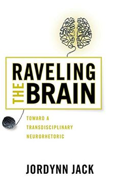 portada Raveling the Brain: Toward a Transdisciplinary Neurorhetoric (Rhetoric and Materiality) (en Inglés)