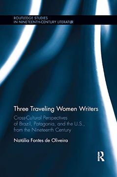 portada Three Traveling Women Writers: Cross-Cultural Perspectives of Brazil, Patagonia, and the u. S From the Nineteenth Century (Routledge Studies in Nineteenth Century Literature) (en Inglés)