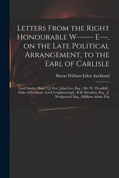 portada Letters From the Right Honourable W------ E---, on the Late Political Arrangement, to the Earl of Carlisle; Lord North; Hon. C.J. Fox; John Lee, Esq.; (en Inglés)