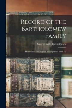 portada Record of the Bartholomew Family: Historical, Genealogical, Biographical, Parts 1-2 (en Inglés)