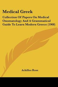 portada medical greek: collection of papers on medical onomatology and a grammatical guide to learn modern greece (1908) (in English)