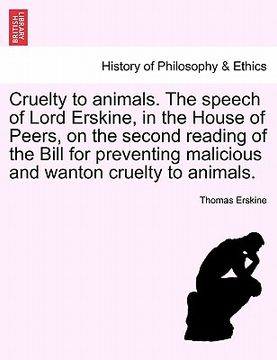 portada cruelty to animals. the speech of lord erskine, in the house of peers, on the second reading of the bill for preventing malicious and wanton cruelty t (en Inglés)