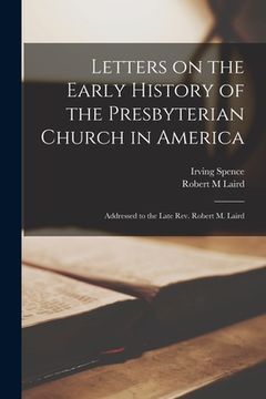 portada Letters on the Early History of the Presbyterian Church in America: Addressed to the Late Rev. Robert M. Laird