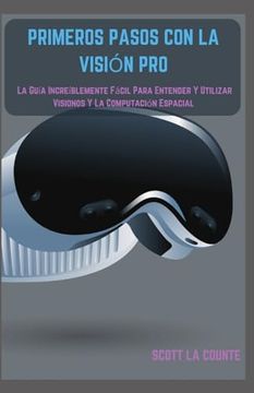 portada Primeros Pasos Con La Visión Pro: La Guía Increíblemente Fácil Para Entender Y Utilizar Visionos Y La Computación Espacial (in Spanish)