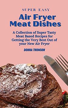 portada Super Easy air Fryer Meat Dishes: The Beginner Friendly air Fryer Guide to Preparing Delicious Meat Dishes (en Inglés)