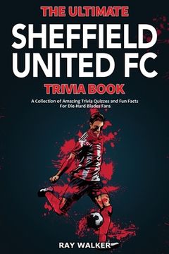 portada The Ultimate Sheffield United FC Trivia Book: A Collection of Amazing Trivia Quizzes and Fun Facts for Die-Hard Blades Fans! (en Inglés)