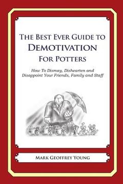 portada The Best Ever Guide to Demotivation for Potters: How To Dismay, Dishearten and Disappoint Your Friends, Family and Staff (in English)