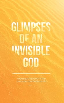 portada Glimpses of an Invisible God: Experiencing God in the Everyday Moments of Life (in English)