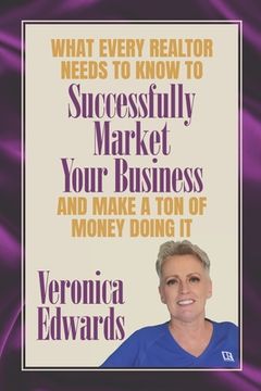 portada What Every Realtor Needs To Know To Be Successfully Market Your Business: And Make A Ton Of Money Doing It (en Inglés)