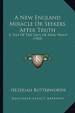 portada a new england miracle or seekers after truth a new england miracle or seekers after truth: a tale of the days of king philip (1903) a tale of the da (en Inglés)