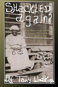 portada Shackled Again: From Slavery to Civil Rights: A Journey Through Race Told Through The Stories of Unsung Heroes (en Inglés)