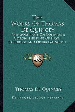 portada the works of thomas de quincey: prefatory note on coleridge; ceylon; the king of hayti; coleridge and opium eating v11 (en Inglés)
