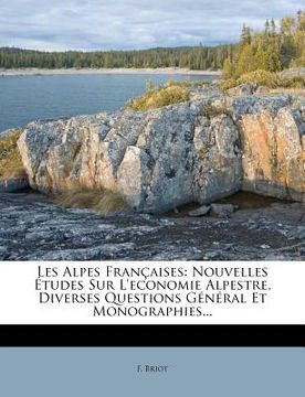 portada Les Alpes Francaises: Nouvelles Etudes Sur L'Economie Alpestre, Diverses Questions General Et Monographies... (en Francés)
