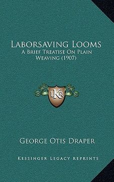 portada laborsaving looms: a brief treatise on plain weaving (1907) (en Inglés)