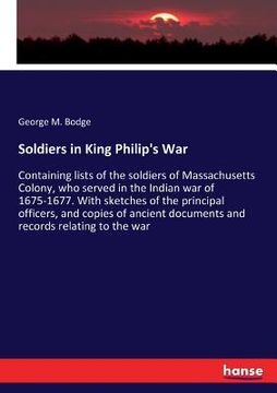 portada Soldiers in King Philip's War: Containing lists of the soldiers of Massachusetts Colony, who served in the Indian war of 1675-1677. With sketches of (en Inglés)