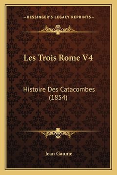 portada Les Trois Rome V4: Histoire Des Catacombes (1854) (en Francés)