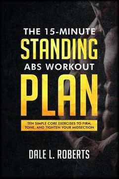 portada The 15-Minute Standing Abs Workout Plan: Ten Simple Core Exercises to Firm, Tone, and Tighten Your Midsection (en Inglés)