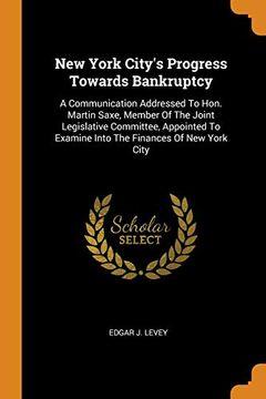 portada New York City'S Progress Towards Bankruptcy: A Communication Addressed to Hon. Martin Saxe, Member of the Joint Legislative Committee, Appointed to Examine Into the Finances of new York City (en Inglés)