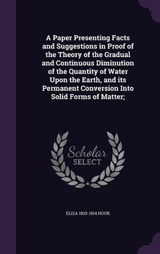 portada A Paper Presenting Facts and Suggestions in Proof of the Theory of the Gradual and Continuous Diminution of the Quantity of Water Upon the Earth, and (in English)
