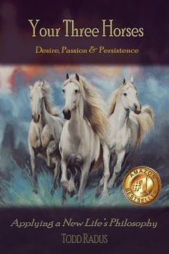 portada Your Three Horses: Desire, Passion & Persistence, Applying a New Life's Philosophy.