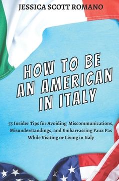 portada How to Be an American in Italy: 55 Insider Tips for Avoiding Miscommunications, Misunderstandings, and Embarrassing Faux Pas While Visiting or Living (en Inglés)
