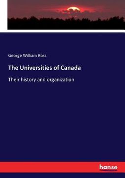 portada The Universities of Canada: Their history and organization