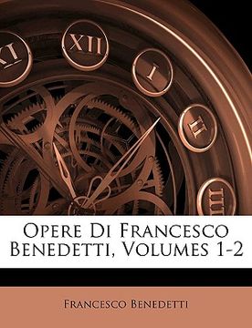portada Opere Di Francesco Benedetti, Volumes 1-2 (en Italiano)