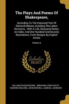 portada The Plays And Poems Of Shakespeare,: According To The Improved Text Of Edmund Malone, Including The Latest Revisions,: With A Life, Glossarial Notes,