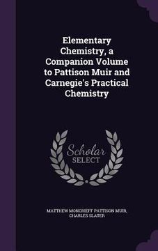 portada Elementary Chemistry, a Companion Volume to Pattison Muir and Carnegie's Practical Chemistry (en Inglés)