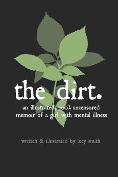 portada The Dirt: An Illustrated, 100% Uncensored Memoir of a Girl with Mental Illness (en Inglés)