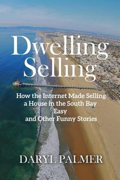 portada Dwelling Selling: How the Internet Made Selling a House in the South Bay Easy and Other Funny Stories (en Inglés)