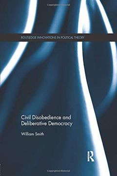 portada Civil Disobedience and Deliberative Democracy (Routledge Innovations in Political Theory) (en Inglés)