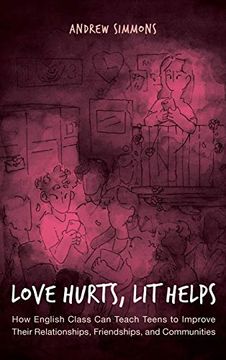 portada Love Hurts, lit Helps: How English Class can Teach Teens to Improve Their Relationships, Friendships, and Communities (en Inglés)