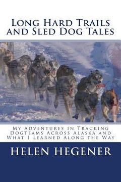 portada Long Hard Trails and Sled Dog Tales: My adventures in tracking dogteams across Alaska, and what I learned along the way (en Inglés)