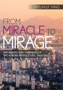 portada From Miracle to Mirage: The Making and Unmaking of the Korean Middle Class, 1960-2015