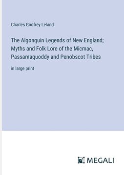 portada The Algonquin Legends of New England; Myths and Folk Lore of the Micmac, Passamaquoddy and Penobscot Tribes: in large print