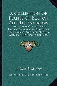 portada a collection of plants of boston and its environs: with their generic and specific characters, synonyms, descriptions, places of growth, and time of (en Inglés)