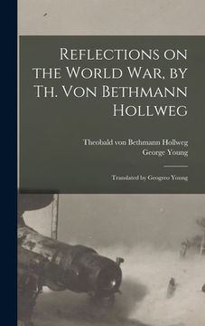 portada Reflections on the World War, by Th. Von Bethmann Hollweg; Translated by Geogreo Young (en Inglés)