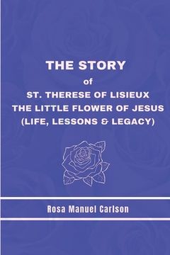 The Story of St. Therese of Lisieux: The Little Flower of Jesus (Life, Lessons & Legacy) (en Inglés)
