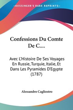 portada Confessions Du Comte De C....: Avec L'Histoire De Ses Voyages En Russie, Turquie, Italie, Et Dans Les Pyramides D'Egypte (1787) (en Francés)