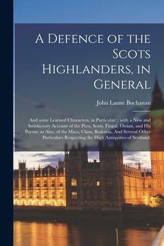 portada A Defence of the Scots Highlanders, in General; and Some Learned Characters, in Particular: : With a New and Satisfactory Account of the Picts, Scots, (en Inglés)