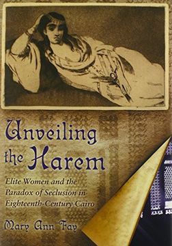 portada Unveiling the Harem: Elite Women and the Paradox of Seclusion in Eighteenth-Century Cairo (Middle East Studies Beyond Dominant Paradigms) (en Inglés)