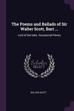 portada The Poems and Ballads of Sir Walter Scott, Bart ...: Lord of the Isles. Occasional Pieces (in English)