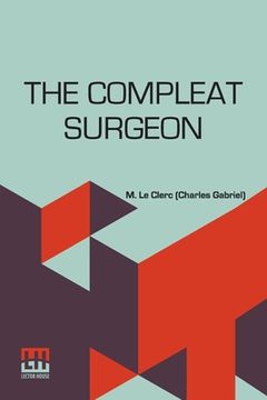 portada The Compleat Surgeon: Or, The Whole Art Of Surgery Explain'D In A Most Familiar Method. Containing An Exact Account Of Its Principles And Se (en Inglés)